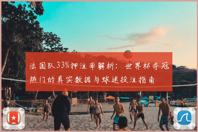 法国队33%押注率解析:世界杯夺冠热门的真实数据与球迷投注指南