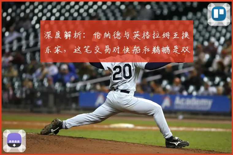 深度解析：伦纳德与英格拉姆互换东家，这笔交易对快船和鹈鹕是双赢局面吗？