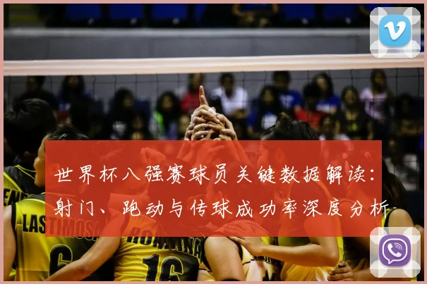 世界杯八强赛球员关键数据解读：射门、跑动与传球成功率深度分析