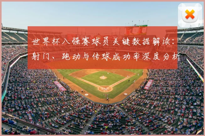 世界杯八强赛球员关键数据解读：射门、跑动与传球成功率深度分析